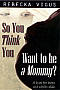 Image of So You Think You Want to be a Mommy?